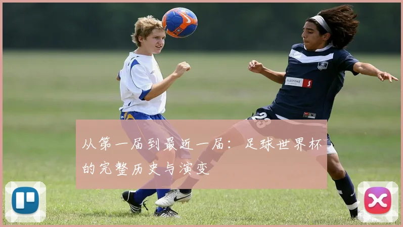 从第一届到最近一届：足球世界杯的完整历史与演变