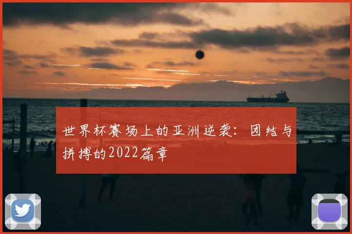 世界杯赛场上的亚洲逆袭:团结与拼搏的2022篇章