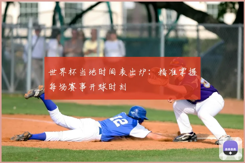 世界杯当地时间表出炉:精准掌握每场赛事开球时刻