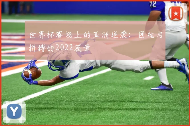 世界杯赛场上的亚洲逆袭：团结与拼搏的2022篇章