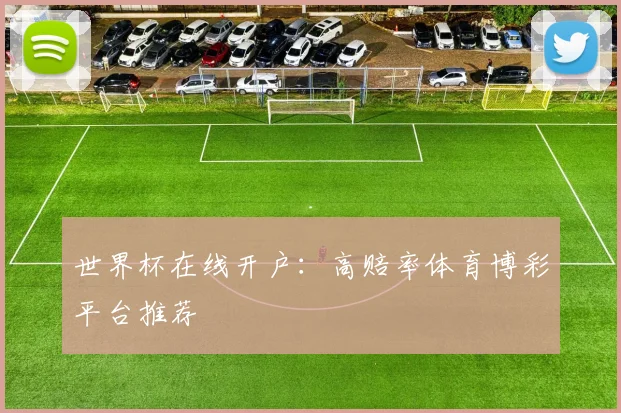 世界杯在线开户:高赔率体育博彩平台推荐