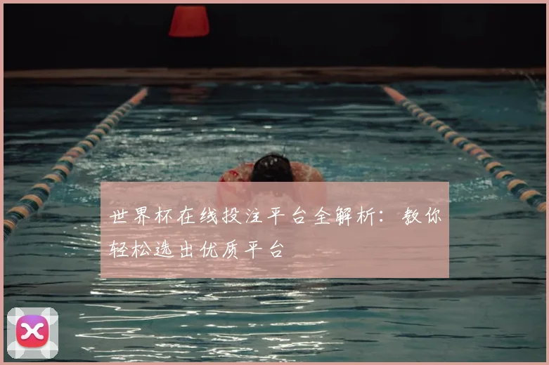 世界杯在线投注平台全解析:教你轻松选出优质平台