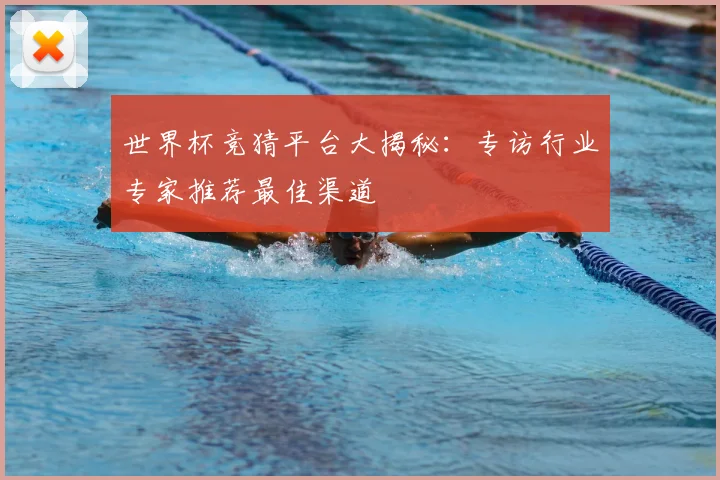 世界杯竞猜平台大揭秘:专访行业专家推荐最佳渠道