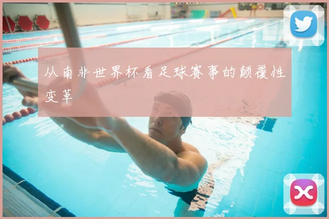 从南非世界杯看足球赛事的颠覆性变革