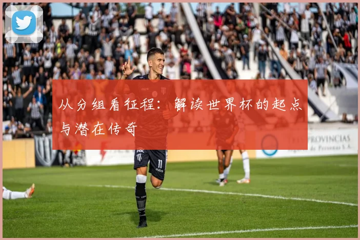 从分组看征程:解读世界杯的起点与潜在传奇