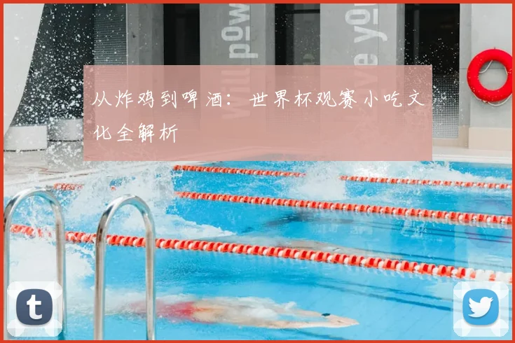 从炸鸡到啤酒：世界杯观赛小吃文化全解析